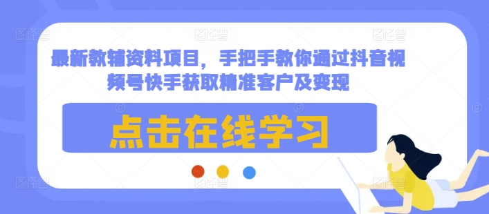 最新教辅资料项目，手把手教你通过抖音视频号快手获取精准客户及变现-菜菜网创