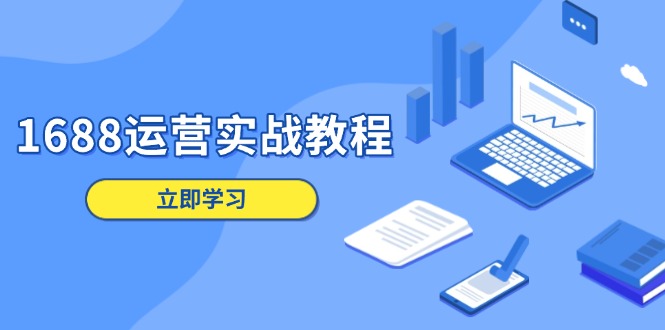 1688运营实战教程：店铺定位/商品管理/爆款打造/数字营销/客户服务等-菜菜网创