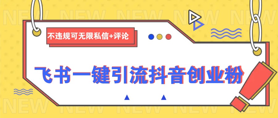 飞书一键引流抖音创业粉，不违规可 无限私信+评论-菜菜网创