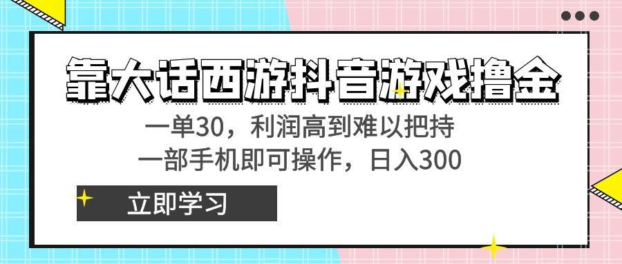 靠大话西游抖音游戏撸金，一单30，利润高到难以把持，一部手机即可操作…-菜菜网创