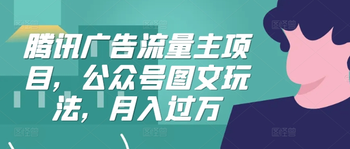 腾讯广告流量主项目，公众号图文玩法，月入过万-菜菜网创