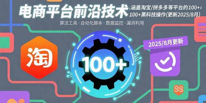 （15853期）电商平台前沿技术：涵盖淘宝/拼多多等平台的100+黑科技操作(更新2025-8月)-菜菜网创