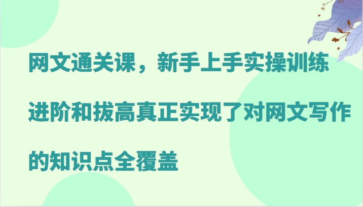 网文通关课，新手上手实操训练，进阶和拔高真正实现了对网文写作的知识点全覆盖-菜菜网创