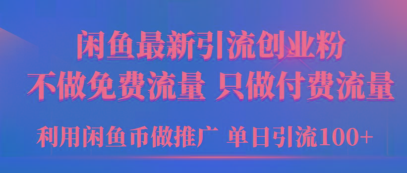 (9584期)2024年闲鱼币推广引流创业粉，不做免费流量，只做付费流量，单日引流100+-菜菜网创
