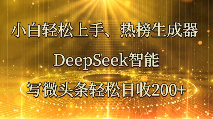 小白轻松上手、热榜生成器 DeepSeek智能写微头条轻松日收200+-菜菜网创