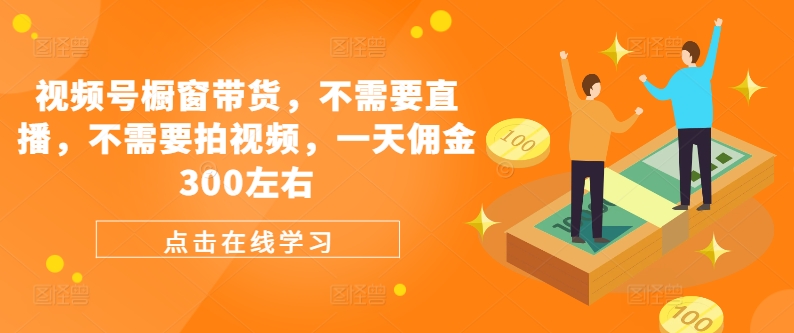 视频号橱窗带货，不需要直播，不需要拍视频，一天佣金300左右-菜菜网创