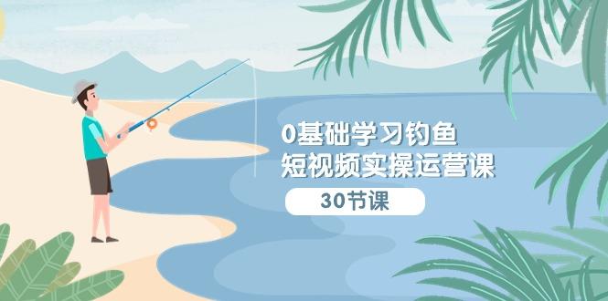 (9672期)0基础学习钓鱼短视频实操运营课：认知篇/定位篇/工具篇/内容篇/运营篇-菜菜网创