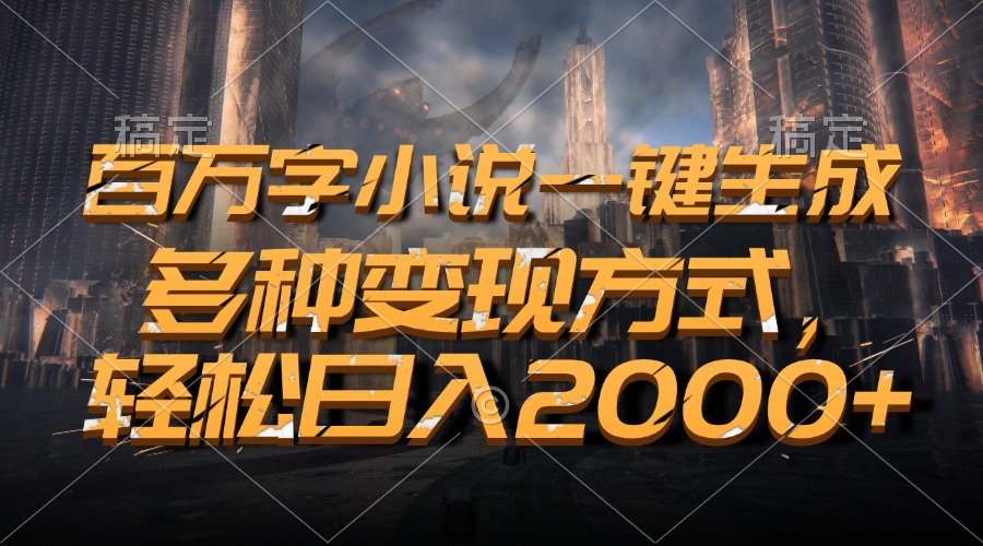 百万字小说一键生成，多种变现方式，轻松日入2000+-菜菜网创