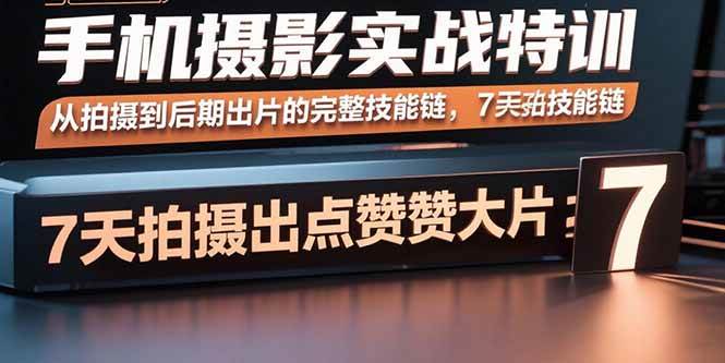 （15949期）手机摄影实战特训，从拍摄到后期出片的完整技能链，7天拍出点赞大片-菜菜网创