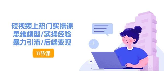短视频上热门实操课，思维模型/实操经验/暴力引流/后端变现(11节)-菜菜网创
