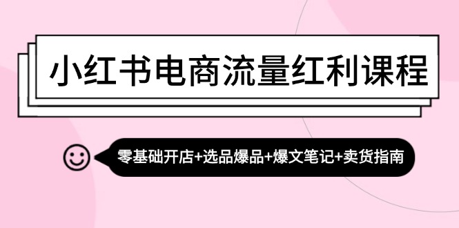小红书电商流量红利课程：零基础开店+选品爆品+爆文笔记+卖货指南-菜菜网创