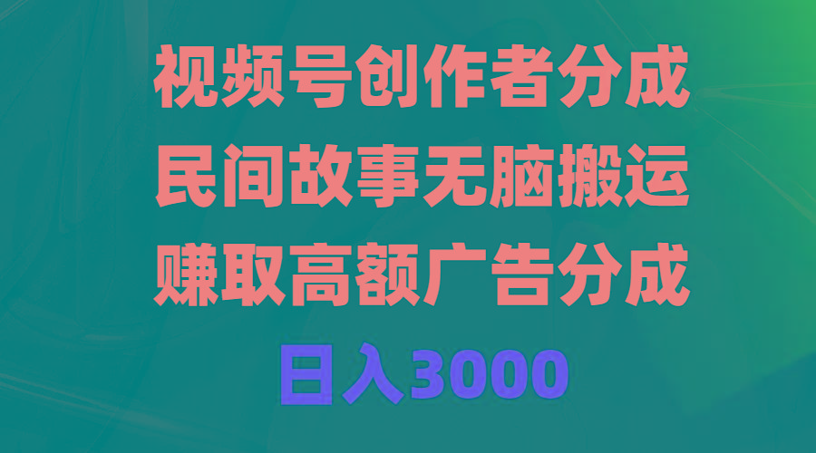(9390期)视频号创作者分成，民间故事无脑搬运，赚取高额广告分成，日入3000-菜菜网创