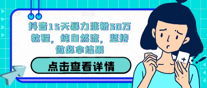 抖音15天暴力涨粉30万教程，纯自然流，坚持做必拿结果-菜菜网创
