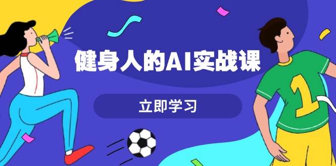 健身人的AI实战课，7天从0到1提升效率，快速入门AI，掌握爆款内容-菜菜网创