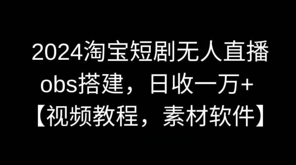 2024淘宝短剧无人直播，obs搭建，日收一万+【视频教程+素材+软件】【揭秘】-菜菜网创