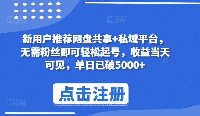 新用户推荐网盘共享+私域平台，无需粉丝即可轻松起号，收益当天可见，单日已破5000+【揭秘】-菜菜网创