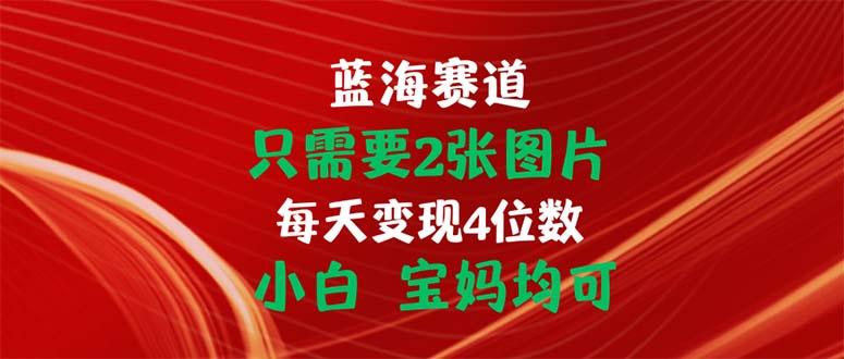 只需要2张图片 每天变现4位数 小白 宝妈均可-菜菜网创