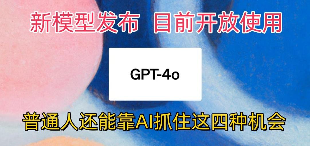 最强模型ChatGPT-4omni震撼发布，目前开放使用，普通人可以利用AI抓住的四…-菜菜网创