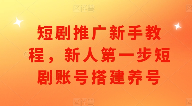 短剧推广新手教程，新人第一步短剧账号搭建养号-菜菜网创