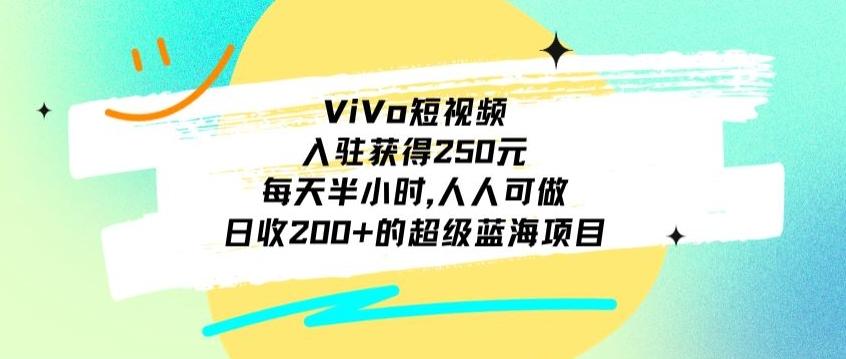 ViVo短视频，入驻获得250元，每天半小时，日收200+的超级蓝海项目，人人可做-菜菜网创