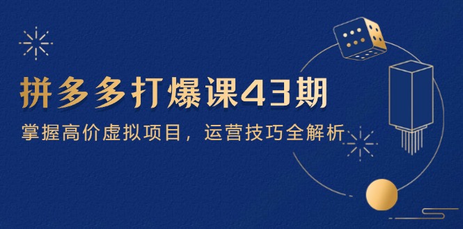 拼多多打爆课第 43 期，掌握高价虚拟项目，运营技巧全解析(15节-菜菜网创