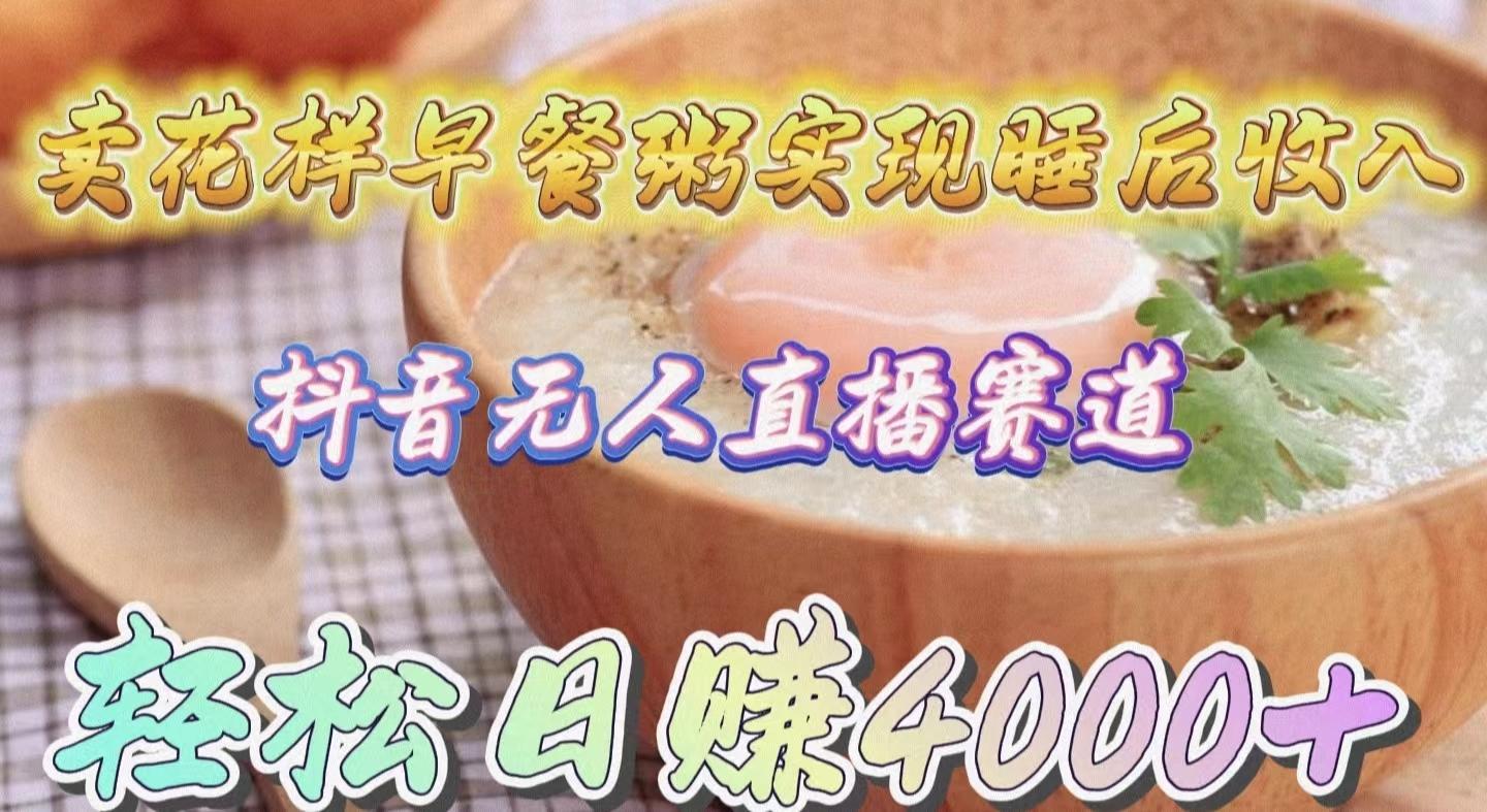 (9822期)卖花样早餐粥实现睡后收入！抖音无人直播新赛道，轻松日赚4000+-菜菜网创