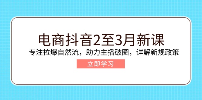 电商抖音2至3月新课：专注拉爆自然流，助力主播破圈，详解新规政策-菜菜网创