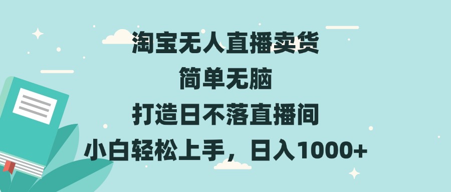 淘宝无人直播卖货 简单无脑 打造日不落直播间 小白轻松上手，日入1000+-菜菜网创