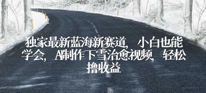 独家最新蓝海新赛道，小白也能学会，AI制作下雪治愈视频，轻松撸收益【揭秘】-菜菜网创