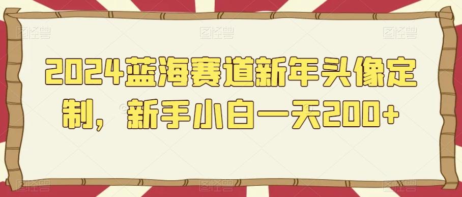2024蓝海赛道新年头像定制，新手小白一天200+-菜菜网创