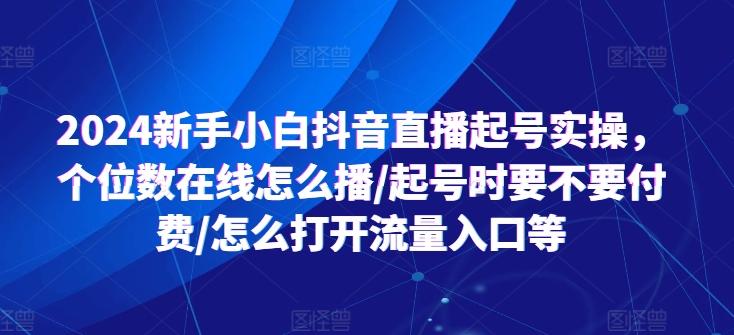 2024新手小白抖音直播起号实操，个位数在线怎么播/起号时要不要付费/怎么打开流量入口等-菜菜网创