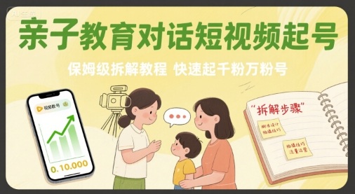 亲子教育对话短视频起号，保姆级拆解教程，快速起千粉万粉号-菜菜网创