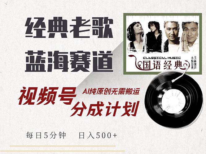 最新经典老歌赛道，视频号分成计划收益拿到手软，AI纯原创，无需搬运每…-菜菜网创