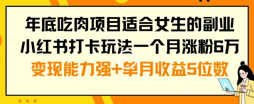 年底吃肉项目适合女生的副业小红书打卡玩法一个月涨粉6万+变现能力强+单月收益5位数【揭秘】-菜菜网创