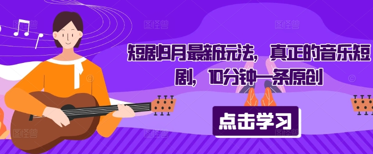 短剧9月最新玩法，真正的音乐短剧，10分钟一条原创-菜菜网创