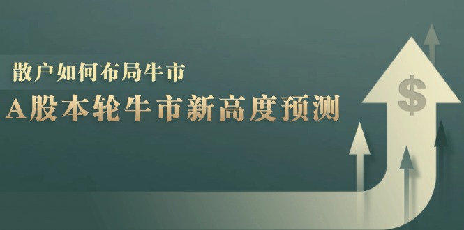 A股本轮牛市新高度预测：数据统计揭示最高点位，散户如何布局牛市？-菜菜网创