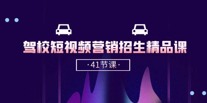 驾校-短视频营销招生精品课：抖音推广技巧，抖音短视频招生(41节课-菜菜网创