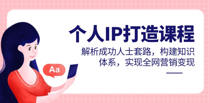 个人IP打造课程，解析成功人士套路，构建知识体系，实现全网营销变现-菜菜网创
