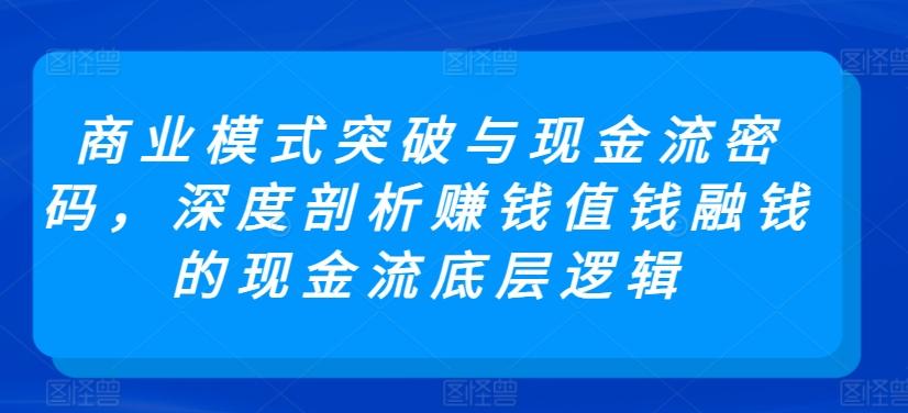 商业模式突破与现金流密码，深度剖析赚钱值钱融钱的现金流底层逻辑-菜菜网创