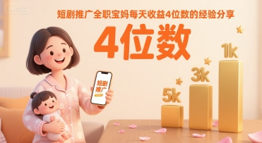 短剧推广全职宝妈每天收益4位数的经验分享-菜菜网创