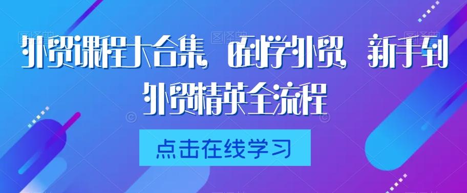 外贸课程大合集，0到1学外贸，新手到外贸精英全流程-菜菜网创