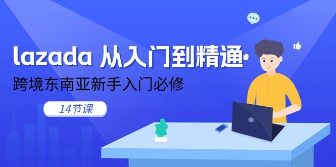lazada 从入门到精通，跨境东南亚新手入门必修(14节课-菜菜网创