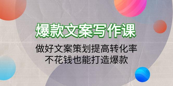 (9508期)爆款文案写作课：做好文案策划提高转化率，不花钱也能打造爆款(19节课)-菜菜网创