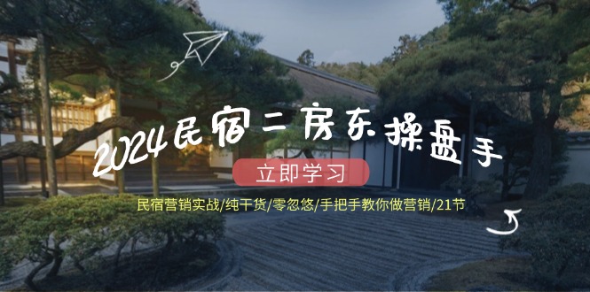 2024民宿二房东操盘手 民宿营销实战/纯干货/零忽悠/手把手教你做营销/21节-菜菜网创