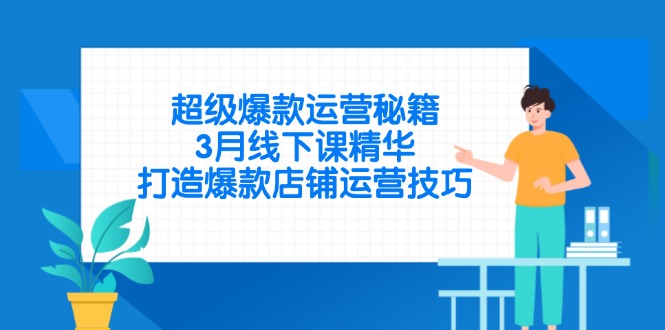 超级爆款运营秘籍，3月线下课精华，打造爆款店铺运营技巧-菜菜网创