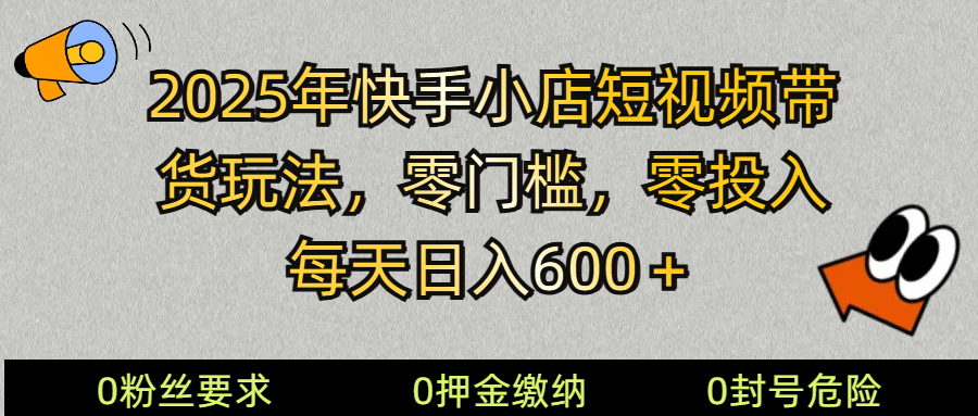 2025快手小店短视频带货模式，零投入，零门槛，每天日入600＋-菜菜网创