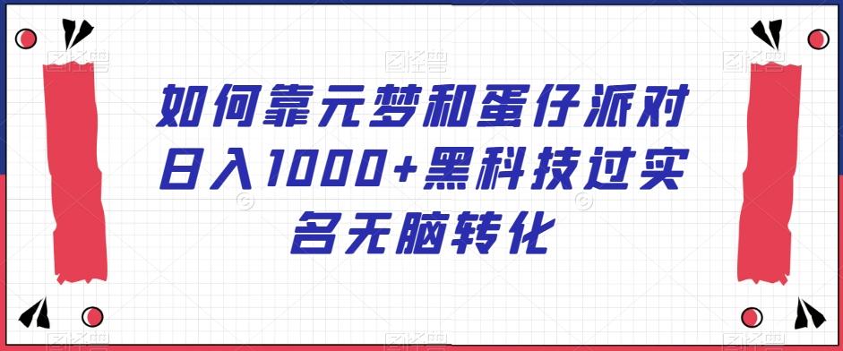 如何靠元梦和蛋仔派对日入1000+黑科技过实名无脑转化【揭秘】-菜菜网创