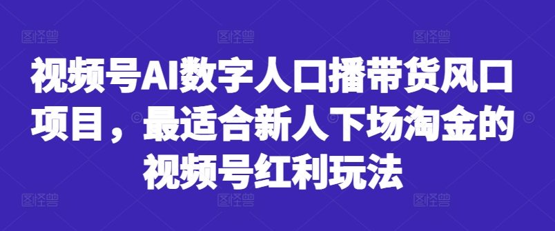 视频号AI数字人口播带货风口项目，最适合新人下场淘金的视频号红利玩法-菜菜网创