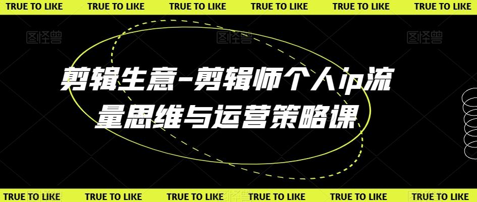 剪辑生意-剪辑师个人ip流量思维与运营策略课-菜菜网创