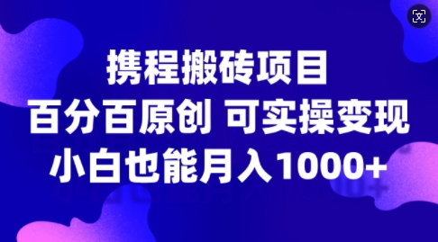 携程搬砖项目，百分百原创，可实操变现，新手小白月入1k+【揭秘】-菜菜网创